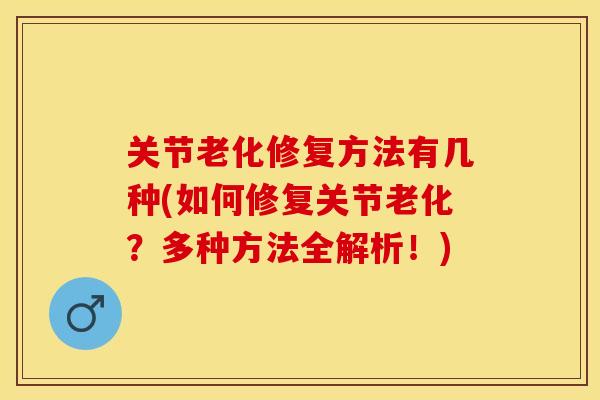关节老化修复方法有几种(如何修复关节老化？多种方法全解析！)