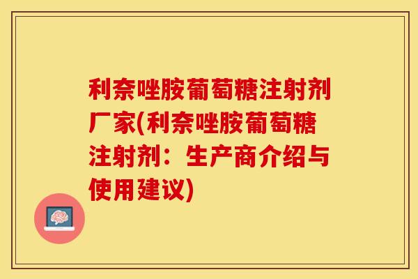利奈唑胺葡萄糖注射剂厂家(利奈唑胺葡萄糖注射剂：生产商介绍与使用建议)
