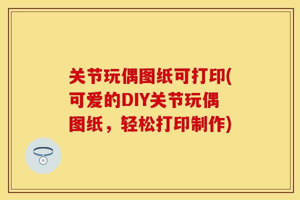 关节玩偶图纸可打印(可爱的DIY关节玩偶图纸，轻松打印制作)