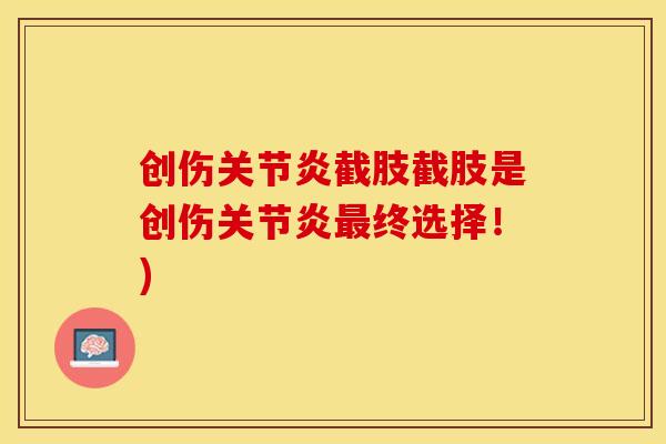 创伤关节炎截肢截肢是创伤关节炎最终选择！)