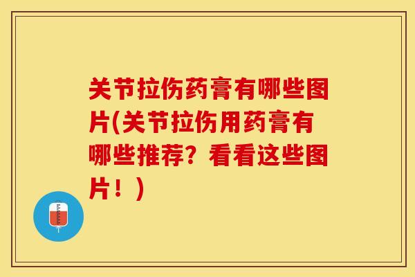 关节拉伤药膏有哪些图片(关节拉伤用药膏有哪些推荐？看看这些图片！)