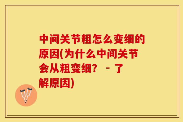 中间关节粗怎么变细的原因(为什么中间关节会从粗变细？ - 了解原因)