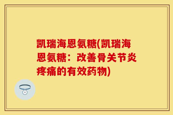 凯瑞海恩氨糖(凯瑞海恩氨糖：改善骨关节炎疼痛的有效药物)