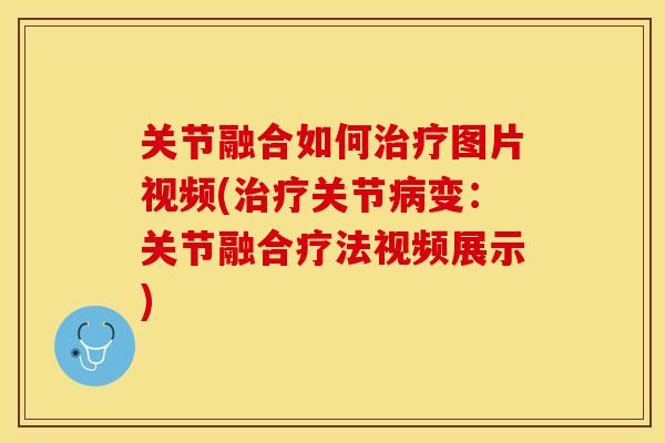 关节融合如何治疗图片视频(治疗关节病变：关节融合疗法视频展示)