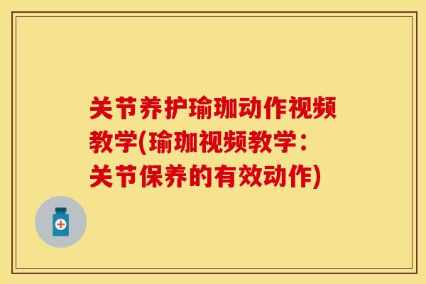 关节养护瑜珈动作视频教学(瑜珈视频教学：关节保养的有效动作)