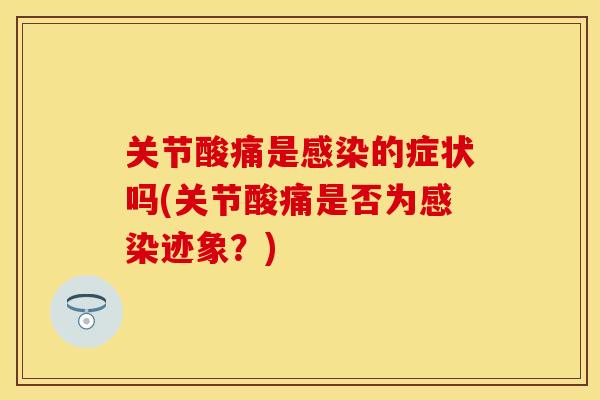 关节酸痛是的症状吗(关节酸痛是否为迹象?) 关节酸痛是的症状吗(关节酸痛是否为迹象?)