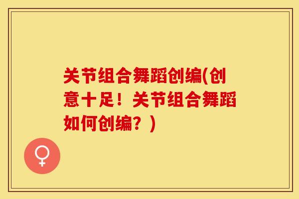关节组合舞蹈创编(创意十足！关节组合舞蹈如何创编？)