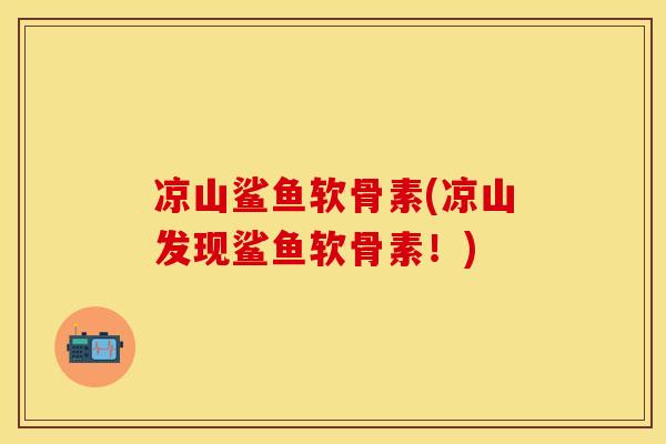 凉山鲨鱼软骨素(凉山发现鲨鱼软骨素!) 凉山鲨鱼软骨素(凉山发现鲨鱼软骨素!)
