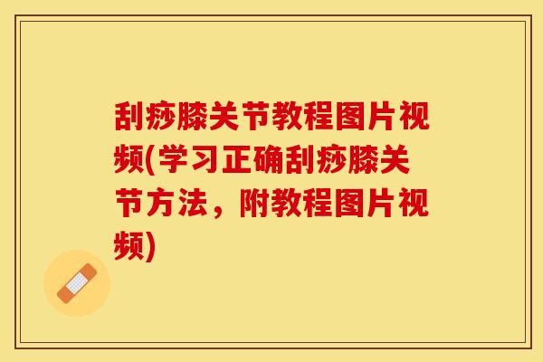 刮痧膝关节教程图片视频(学习正确刮痧膝关节方法，附教程图片视频)