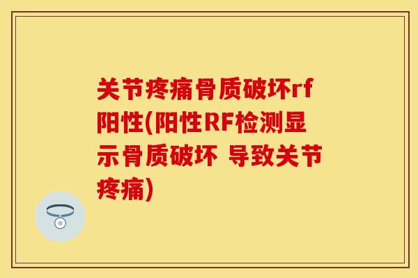 关节疼痛骨质破坏rf阳性(阳性RF检测显示骨质破坏 导致关节疼痛)