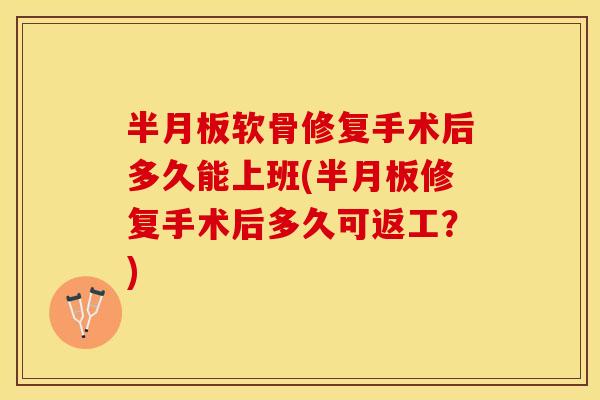 半月板软骨修复手术后多久能上班(半月板修复手术后多久可返工？)