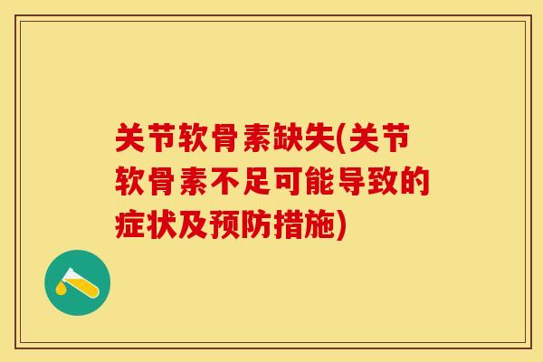 关节软骨素缺失(关节软骨素不足可能导致的症状及预防措施)