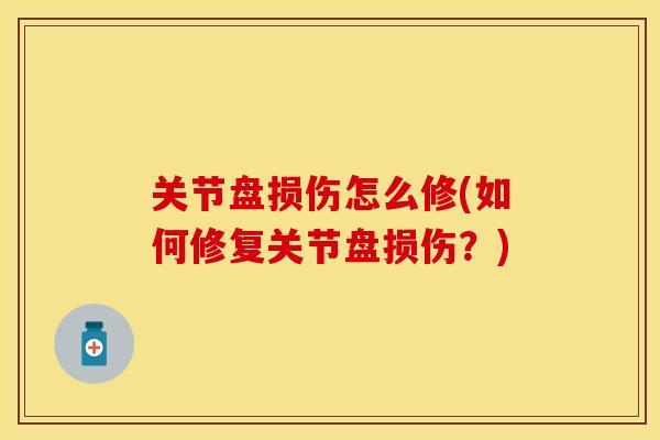 关节盘损伤怎么修(如何修复关节盘损伤？)
