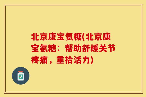 北京康宝氨糖(北京康宝氨糖：帮助舒缓关节疼痛，重拾活力)
