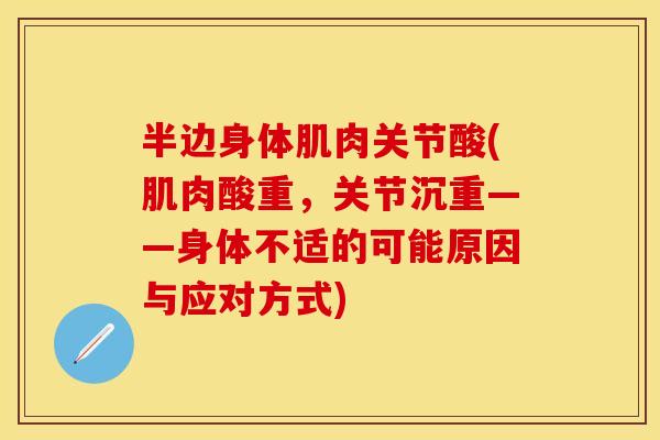 半边身体肌肉关节酸(肌肉酸重,关节沉重——身体不适的可能原因与应对方式) 半边身体肌肉关节酸(肌肉酸重,关节沉重——身体不适的可能原因与应对方式)