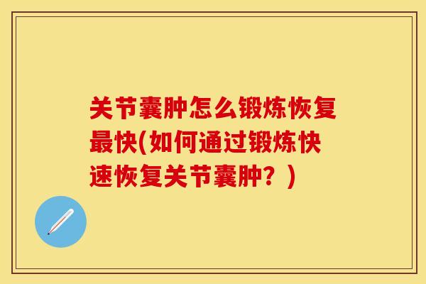关节囊肿怎么锻炼恢复最快(如何通过锻炼快速恢复关节囊肿？)