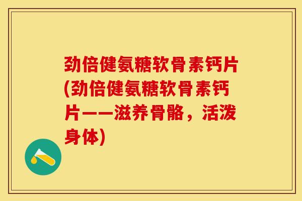 劲倍健氨糖软骨素钙片(劲倍健氨糖软骨素钙片——滋养骨骼，活泼身体)