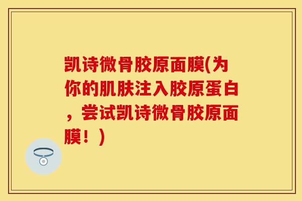 凯诗微骨胶原面膜(为你的肌肤注入胶原蛋白，尝试凯诗微骨胶原面膜！)