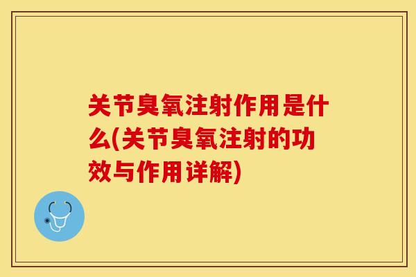 关节臭氧注射作用是什么(关节臭氧注射的功效与作用详解)