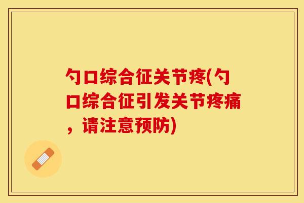 勺口综合征关节疼(勺口综合征引发关节疼痛，请注意预防)