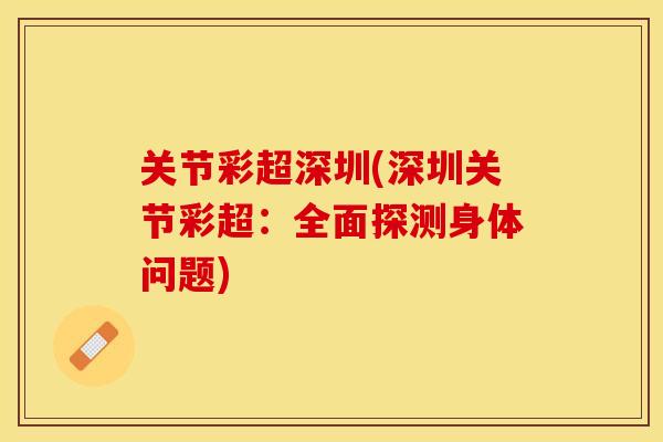 关节彩超深圳(深圳关节彩超：全面探测身体问题)