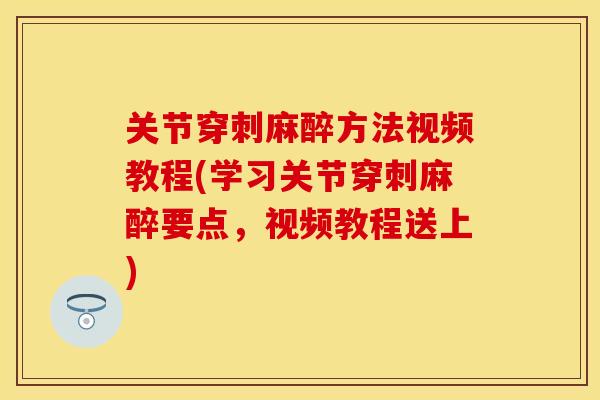 关节穿刺麻醉方法视频教程(学习关节穿刺麻醉要点，视频教程送上)