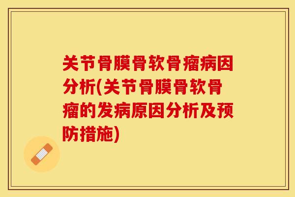 关节骨膜骨软骨瘤病因分析(关节骨膜骨软骨瘤的发病原因分析及预防措施)