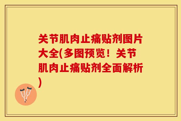 关节肌肉止痛贴剂图片大全(多图预览！关节肌肉止痛贴剂全面解析)