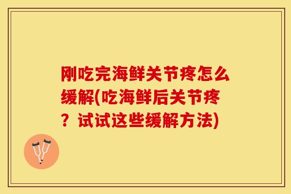 刚吃完海鲜关节疼怎么缓解(吃海鲜后关节疼？试试这些缓解方法)