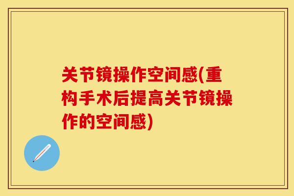 关节镜操作空间感(重构手术后提高关节镜操作的空间感) 关节镜操作空间感(重构手术后提高关节镜操作的空间感)