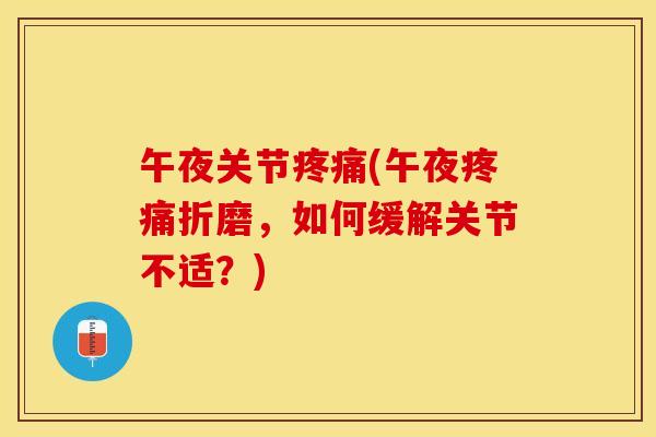 午夜关节疼痛(午夜疼痛折磨，如何缓解关节不适？)