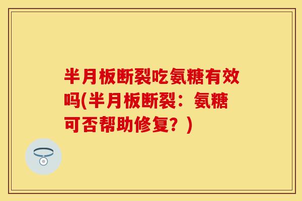 半月板断裂吃氨糖有效吗(半月板断裂：氨糖可否帮助修复？)