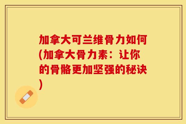 加拿大可兰维骨力如何(加拿大骨力素：让你的骨骼更加坚强的秘诀)