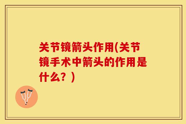 关节镜箭头作用(关节镜手术中箭头的作用是什么？)
