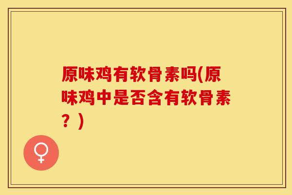 原味鸡有软骨素吗(原味鸡中是否含有软骨素？)