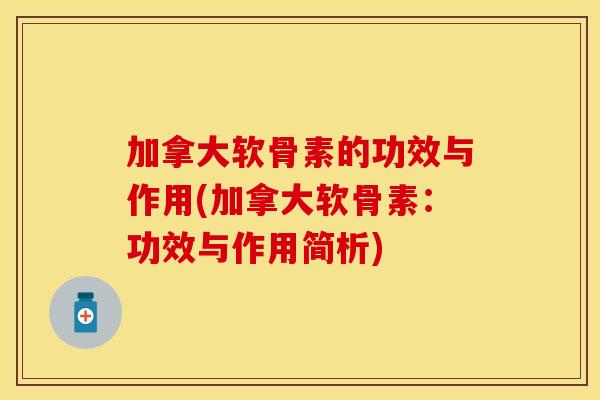 加拿大软骨素的功效与作用(加拿大软骨素：功效与作用简析)