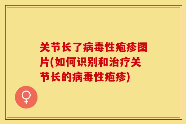 关节长了病毒性疱疹图片(如何识别和治疗关节长的病毒性疱疹)