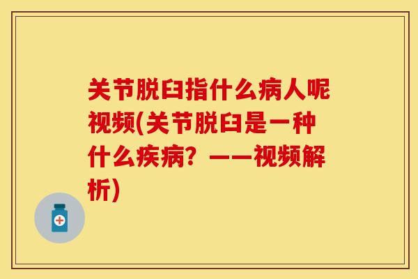 关节脱臼指什么病人呢视频(关节脱臼是一种什么疾病？——视频解析)