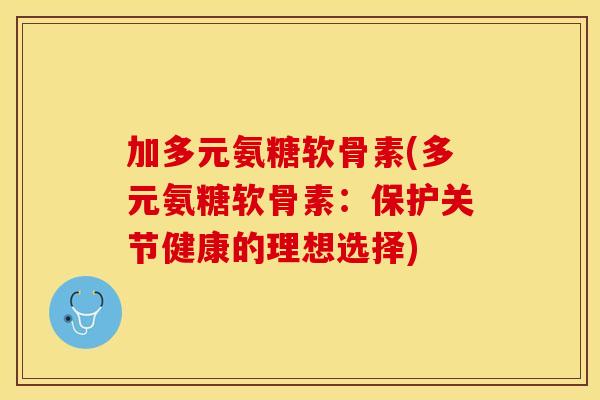 加多元氨糖软骨素(多元氨糖软骨素：保护关节健康的理想选择)