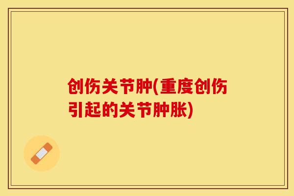 创伤关节肿(重度创伤引起的关节肿胀)