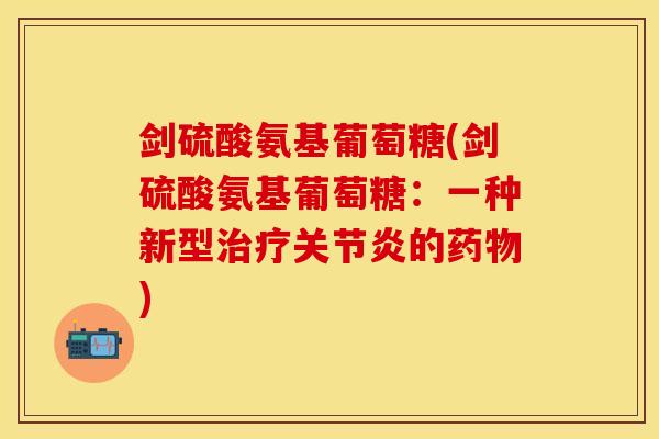 剑硫酸氨基葡萄糖(剑硫酸氨基葡萄糖：一种新型治疗关节炎的药物)