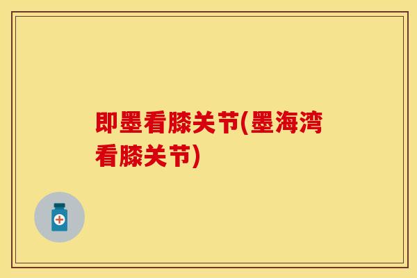 即墨看膝关节(墨海湾看膝关节)