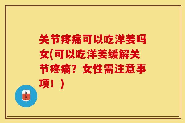关节疼痛可以吃洋姜吗女(可以吃洋姜缓解关节疼痛？女性需注意事项！)