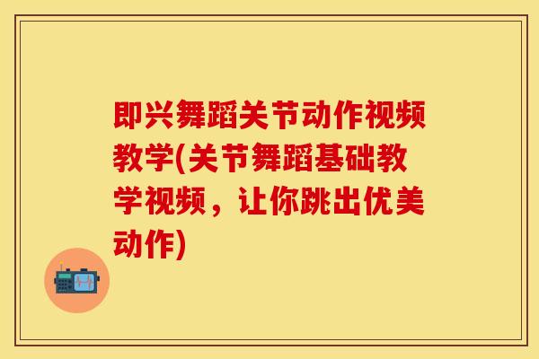 即兴舞蹈关节动作视频教学(关节舞蹈基础教学视频，让你跳出优美动作)