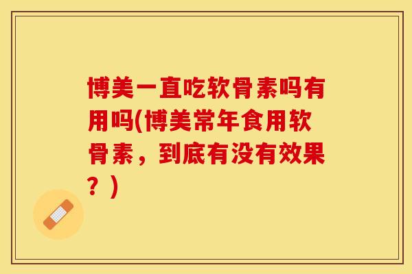 博美一直吃软骨素吗有用吗(博美常年食用软骨素，到底有没有效果？)