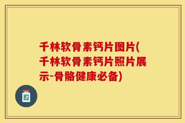 千林软骨素钙片图片(千林软骨素钙片照片展示-骨骼健康必备)