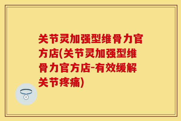 关节灵加强型维骨力官方店(关节灵加强型维骨力官方店-有效缓解关节疼痛)