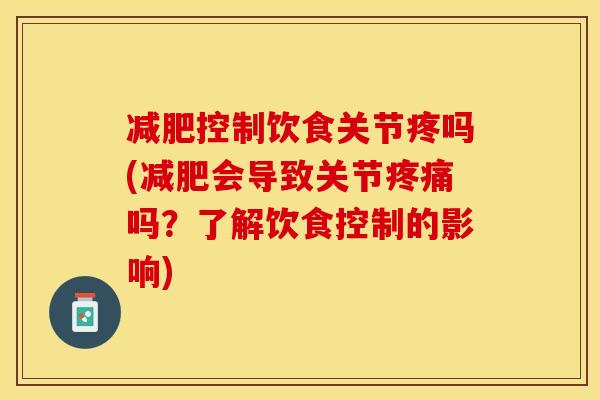 减肥控制饮食关节疼吗(减肥会导致关节疼痛吗？了解饮食控制的影响)