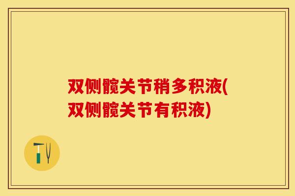 双侧髋关节稍多积液(双侧髋关节有积液) 双侧髋关节稍多积液(双侧髋关节有积液)