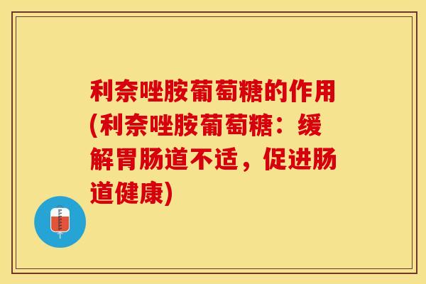 利奈唑胺葡萄糖的作用(利奈唑胺葡萄糖：缓解胃肠道不适，促进肠道健康)